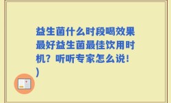 益生菌什么时段喝效果最好益生菌最佳饮用时机？听听专家怎么说！)