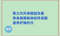 第三代升级版益生菌 带来健康新体验开启肠道养护新时代
