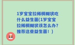 1岁宝宝拉稀稠糊状吃什么益生菌(1岁宝宝拉稀稠糊状该怎么办？推荐这些益生菌！)