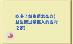 吃多了益生菌怎么办(益生菌过量摄入的应对之策)