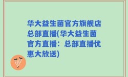 华大益生菌官方旗舰店总部直播(华大益生菌官方直播：总部直播优惠大放送)