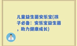 儿童益生菌安乐宝(孩子必备：安乐宝益生菌，助力健康成长)