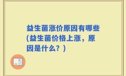益生菌涨价原因有哪些(益生菌价格上涨，原因是什么？)