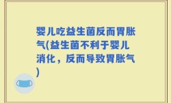 婴儿吃益生菌反而胃胀气(益生菌不利于婴儿消化，反而导致胃胀气)