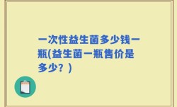 一次性益生菌多少钱一瓶(益生菌一瓶售价是多少？)