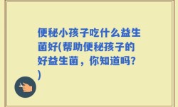 便秘小孩子吃什么益生菌好(帮助便秘孩子的好益生菌，你知道吗？)
