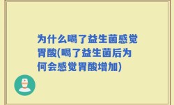 为什么喝了益生菌感觉胃酸(喝了益生菌后为何会感觉胃酸增加)