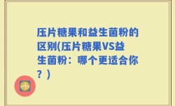 压片糖果和益生菌粉的区别(压片糖果VS益生菌粉：哪个更适合你？)
