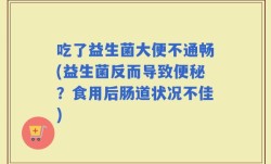 吃了益生菌大便不通畅(益生菌反而导致便秘？食用后肠道状况不佳)