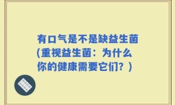 有口气是不是缺益生菌(重视益生菌：为什么你的健康需要它们？)