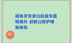 固体牙膏漱口粒益生菌咀嚼片 创新口腔护理新体验