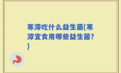 寒滞吃什么益生菌(寒滞宜食用哪些益生菌？)