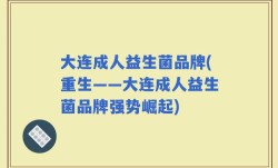 大连成人益生菌品牌(重生——大连成人益生菌品牌强势崛起)