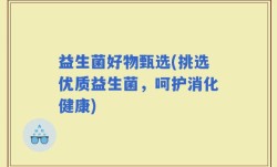 益生菌好物甄选(挑选优质益生菌，呵护消化健康)