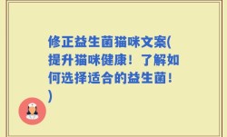 修正益生菌猫咪文案(提升猫咪健康！了解如何选择适合的益生菌！)