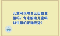 儿童可以喝白云山益生菌吗？专家解读儿童喝益生菌的正确姿势？