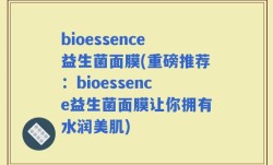 bioessence益生菌面膜(重磅推荐：bioessence益生菌面膜让你拥有水润美肌)