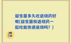 益生菌多久吃退烧药好呢(益生菌和退烧药一起吃能快速退烧吗？)