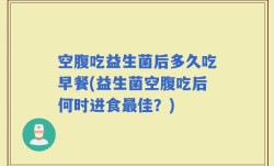 空腹吃益生菌后多久吃早餐(益生菌空腹吃后何时进食最佳？)