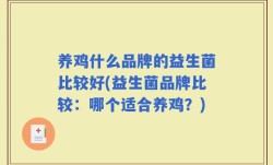 养鸡什么品牌的益生菌比较好(益生菌品牌比较：哪个适合养鸡？)