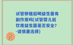 试管移植后喝益生菌有副作用吗(试管婴儿后饮用益生菌是否安全？-请慎重选择)
