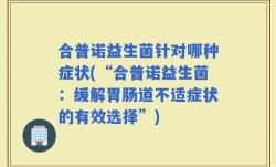 合普诺益生菌针对哪种症状(“合普诺益生菌：缓解胃肠道不适症状的有效选择”)