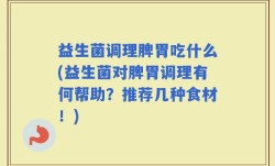 益生菌调理脾胃吃什么(益生菌对脾胃调理有何帮助？推荐几种食材！)
