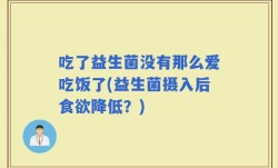 吃了益生菌没有那么爱吃饭了(益生菌摄入后食欲降低？)