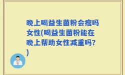 晚上喝益生菌粉会瘦吗女性(喝益生菌粉能在晚上帮助女性减重吗？)
