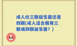 成人吃三联益生菌还是四联(成人适合服用三联或四联益生菌？)