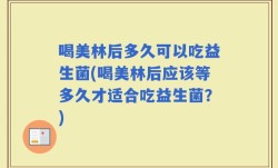 喝美林后多久可以吃益生菌(喝美林后应该等多久才适合吃益生菌？)