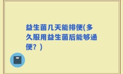 益生菌几天能排便(多久服用益生菌后能够通便？)