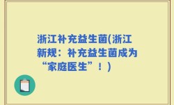 浙江补充益生菌(浙江新规：补充益生菌成为“家庭医生”！)
