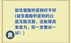 益生菌酸奶蛋糕好不好(益生菌酸奶蛋糕的口感又酸又甜，还能提高免疫力，你一定要试一试！)