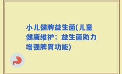 小儿健脾益生菌(儿童健康维护：益生菌助力增强脾胃功能)