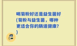 喝菊粉好还是益生菌好(菊粉与益生菌，哪种更适合你的肠道健康？)