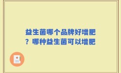 益生菌哪个品牌好增肥？哪种益生菌可以增肥