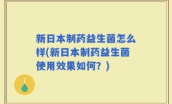 新日本制药益生菌怎么样(新日本制药益生菌使用效果如何？)