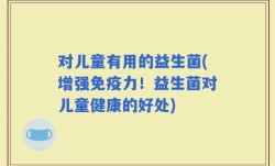 对儿童有用的益生菌(增强免疫力！益生菌对儿童健康的好处)