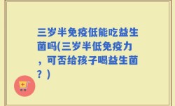 三岁半免疫低能吃益生菌吗(三岁半低免疫力，可否给孩子喝益生菌？)
