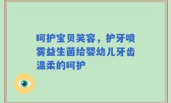 呵护宝贝笑容，护牙喷雾益生菌给婴幼儿牙齿温柔的呵护