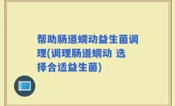 帮助肠道蠕动益生菌调理(调理肠道蠕动 选择合适益生菌)