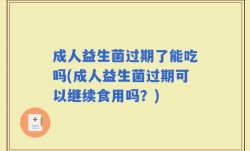 成人益生菌过期了能吃吗(成人益生菌过期可以继续食用吗？)