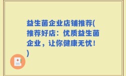 益生菌企业店铺推荐(推荐好店：优质益生菌企业，让你健康无忧！)