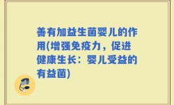 善有加益生菌婴儿的作用(增强免疫力，促进健康生长：婴儿受益的有益菌)