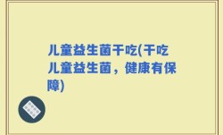 儿童益生菌干吃(干吃儿童益生菌，健康有保障)