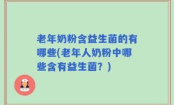 老年奶粉含益生菌的有哪些(老年人奶粉中哪些含有益生菌？)