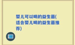 婴儿可以喝的益生菌(适合婴儿喝的益生菌推荐)