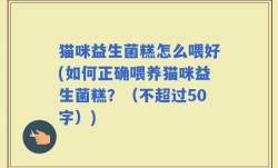 猫咪益生菌糕怎么喂好(如何正确喂养猫咪益生菌糕？)