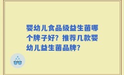 婴幼儿食品级益生菌哪个牌子好？推荐几款婴幼儿益生菌品牌？